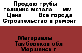 Продаю трубы 720 толщина метала 8-9 мм › Цена ­ 35 - Все города Строительство и ремонт » Материалы   . Тамбовская обл.,Моршанск г.